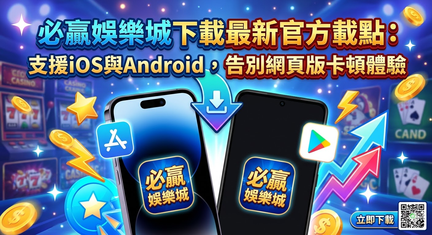 必贏娛樂城下載最新官方載點：支援iOS與Android，告別網頁版卡頓體驗